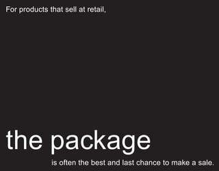 For products that sell at retail,
the package
is often the best and last chance to make a sale.
 