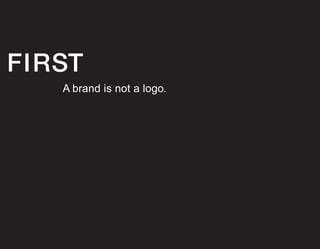FIRST
A brand is not a logo.
 