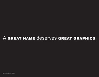 A GREAT          NAME   deserves GREAT   GRAPHICS .




NEUTRONLLC.COM
 