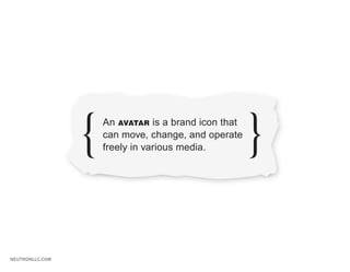 An AVATAR is a brand icon that
                 can move, change, and operate
                 freely in various media.




NEUTRONLLC.COM
 