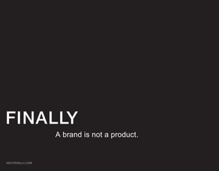 FINALLY
                 A brand is not a product.


NEUTRONLLC.COM
 