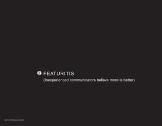 2 FEATURITIS
                  (Inexperienced communicators believe more is better)




NEUTRONLLC.COM
 