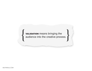VALIDATION means bringing the
                 audience into the creative process.




NEUTRONLLC.COM
 
