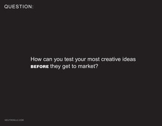 QUESTION:




                 How can you test your most creative ideas
                 BEFORE they get to market?




NEUTRONLLC.COM
 