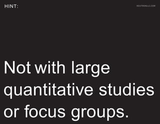 HINT:            NEUTRONLLC.COM




Not with large
quantitative studies
or focus groups.
 