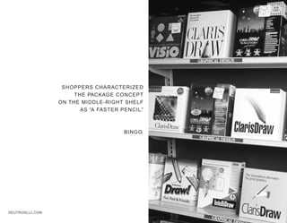 SHOPPERS CHARACTERIZED
                      THE PACKAGE CONCEPT
                 ON THE MIDDLE-RIGHT SHELF
                        AS “A FASTER PENCIL.”



                                      BINGO.




NEUTRONLLC.COM
 