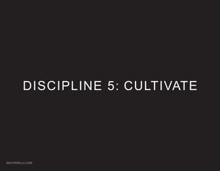DISCIPLINE 5: CULTIVATE




NEUTRONLLC.COM
 