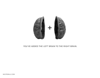 +

                 YOU’VE ADDED THE LEFT BRAIN TO THE RIGHT BRAIN.




NEUTRONLLC.COM
 