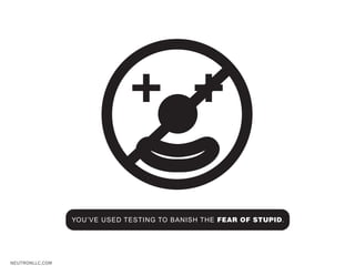 + +

                 YOU’VE USED TESTING TO BANISH THE FEAR OF STUPID.




NEUTRONLLC.COM
 