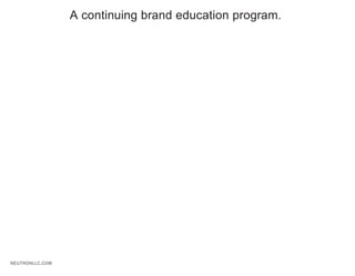 A continuing brand education program.




NEUTRONLLC.COM
 