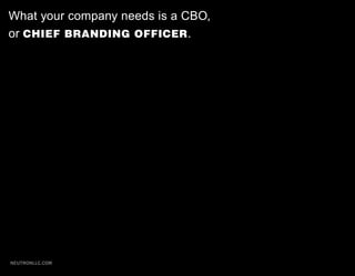 What your company needs is a CBO,
or CHIEF BRANDING OFFICER .




NEUTRONLLC.COM
 