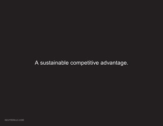 A sustainable competitive advantage.




NEUTRONLLC.COM
 