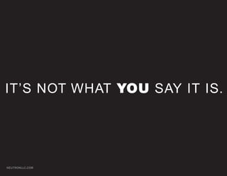 IT’S NOT WHAT YOU SAY IT IS.




NEUTRONLLC.COM
 