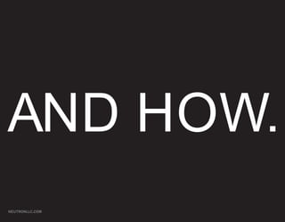 AND HOW.
NEUTRONLLC.COM
 