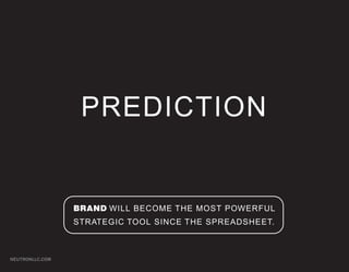 PREDICTION


                 BRAND WILL BECOME THE MOST POWERFUL
                 STRATEGIC TOOL SINCE THE SPREADSHEET.



NEUTRONLLC.COM
 