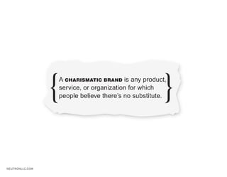 A CHARISMATIC BRAND is any product,
                 service, or organization for which
                 people believe there’s no substitute.




NEUTRONLLC.COM
 