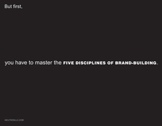 But first,




you have to master the FIVE   DISCIPLINES OF BRAND-BUILDING .




NEUTRONLLC.COM
 