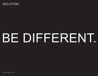 SOLUTION:




BE DIFFERENT.

NEUTRONLLC.COM
 