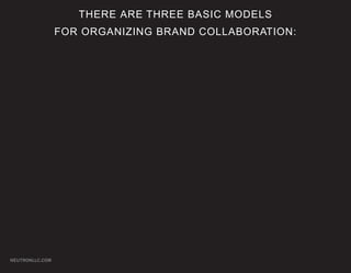 THERE ARE THREE BASIC MODELS
                 FOR ORGANIZING BRAND COLLABORATION:




NEUTRONLLC.COM
 