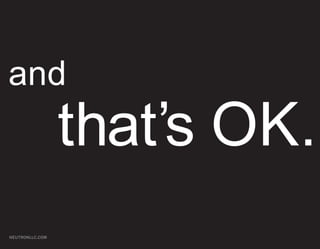 and
                 that’s OK.
NEUTRONLLC.COM
 