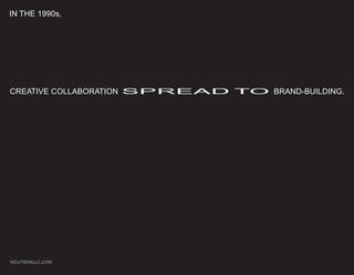 IN THE 1990s,




CREATIVE COLLABORATION SPREAD TO BRAND-BUILDING.




NEUTRONLLC.COM
 