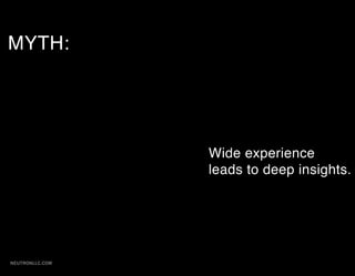 MYTH:




                 Wide experience
                 leads to deep insights.




NEUTRONLLC.COM
 