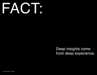FACT:

                 Deep insights come
                 from deep experience.



NEUTRONLLC.COM
 