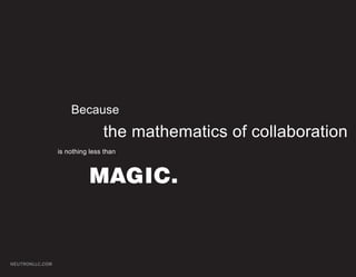 Because
                                the mathematics of collaboration
                 is nothing less than



                           MAGIC.


NEUTRONLLC.COM
 