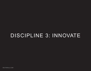 DISCIPLINE 3: INNOVATE




NEUTRONLLC.COM
 