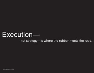 Execution—
                 not strategy—is where the rubber meets the road.




NEUTRONLLC.COM
 