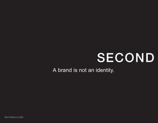 SECOND
                 A brand is not an identity.




NEUTRONLLC.COM
 