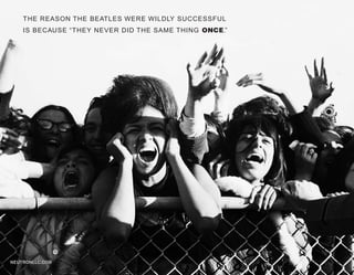 THE REASON THE BEATLES WERE WILDLY SUCCESSFUL
    IS BECAUSE “THEY NEVER DID THE SAME THING ONCE.”




NEUTRONLLC.COM
 