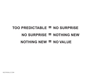 TOO PREDICTABLE     =   NO SURPRISE

                 NO SURPRISE   =   NOTHING NEW

                 NOTHING NEW   =   NO VALUE




NEUTRONLLC.COM
 