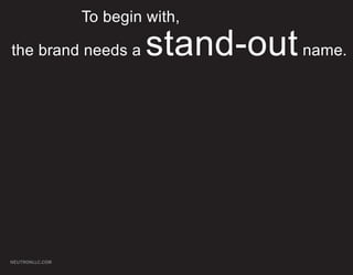 To begin with,

the brand needs a         stand-out name.




NEUTRONLLC.COM
 