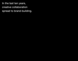 In the last ten years,
creative collaboration
spread to brand-building.
 