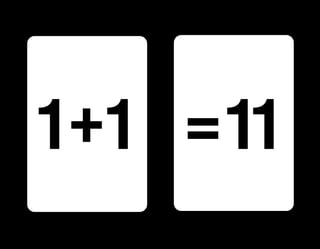 1 +1 = 11
 