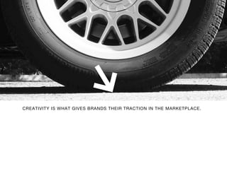 CREATIVITY IS WHAT GIVES BRANDS THEIR TRACTION IN THE MARKETPLACE.
 