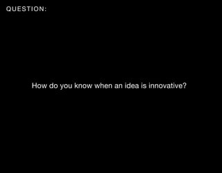 QUESTION:




     How do you know when an idea is innovative?
 