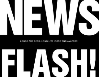 NEWS
 LOGOS ARE DEAD. LONG LIVE ICONS AND AVATARS!




FLASH!
 