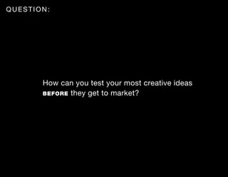 QUESTION:




       How can you test your most creative ideas
       BEFORE they get to market?
 