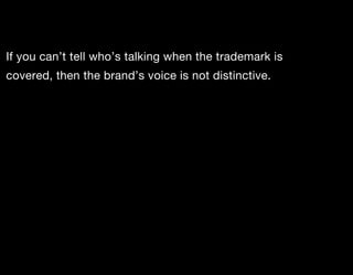 If you can’t tell who’s talking when the trademark is
covered, then the brand’s voice is not distinctive.
 