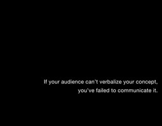 If your audience can’t verbalize your concept,
             you’ve failed to communicate it.
 