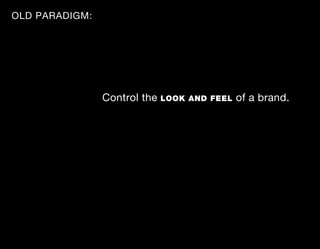 OLD PARADIGM:




                Control the   LOOK AND FEEL   of a brand.
 