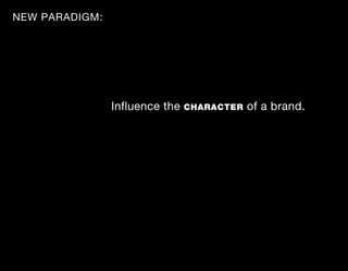 NEW PARADIGM:




                Influence the   CHARACTER   of a brand.
 