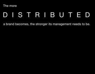 The more


D I S T R I B U T E D
a brand becomes, the stronger its management needs to be.
 