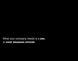What your company needs is a CBO ,
or CHIEF BRANDING OFFICER.
 