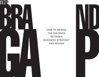 HOW TO BRIDGE
  THE DISTANCE
    BETWEEN
BUSINESS STRATEGY
   AND DESIGN
 