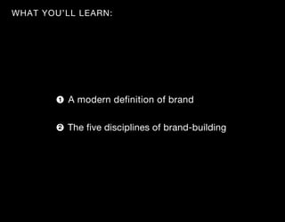 WHAT YOU’LL LEARN:




        1   A modern definition of brand

        2   The five disciplines of brand-building
 