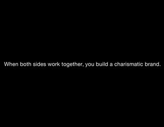 When both sides work together, you build a charismatic brand.
 