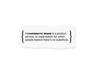 A CHARISMATIC BRAND is a product,
service, or organization for which
people believe there’s no substitute.
 
